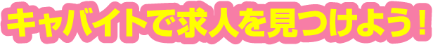 キャバイトで求人をみつけよう！