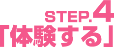 STEP.4「体験する」