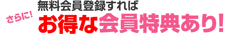 無料会員登録すればさらに！お得な会員特典あり！