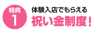 特典①1日体験入店するだけでもらえる祝い金制度